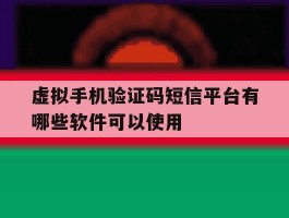 虚拟手机验证码短信平台有哪些软件可以使用