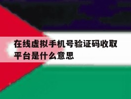 在线虚拟手机号验证码收取平台是什么意思