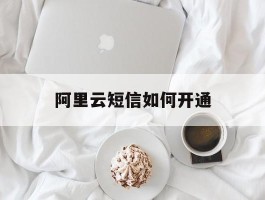 阿里云短信如何开通
