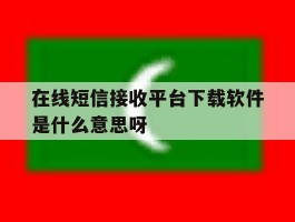 在线短信接收平台下载软件是什么意思呀