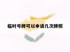 临时号牌可以申请几次牌照