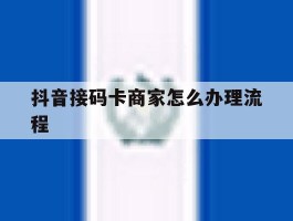 抖音接码卡商家怎么办理流程