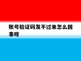 账号验证码发不过来怎么回事呀