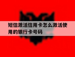 包含短信激活信用卡怎么激活使用的银行卡号码的词条