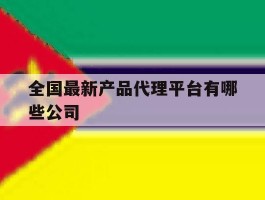 全国最新产品代理平台有哪些公司