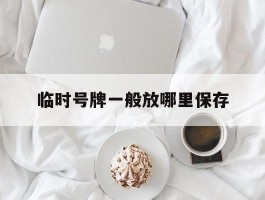 临时号牌一般放哪里保存