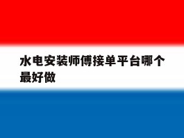 水电安装师傅接单平台哪个最好做