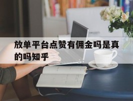 放单平台点赞有佣金吗是真的吗知乎的简单介绍