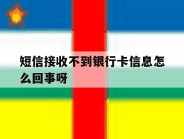 短信接收不到银行卡信息怎么回事呀