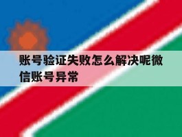 账号验证失败怎么解决呢微信账号异常