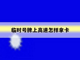 临时号牌上高速怎样拿卡