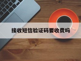 接收短信验证码要收费吗