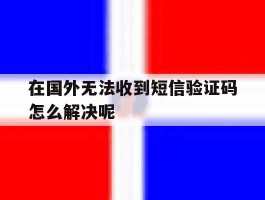 在国外无法收到短信验证码怎么解决呢