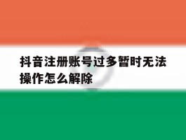 抖音注册账号过多暂时无法操作怎么解除