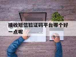 接收短信验证码平台哪个好一点呢
