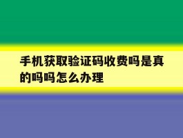 手机获取验证码收费吗是真的吗吗怎么办理的简单介绍
