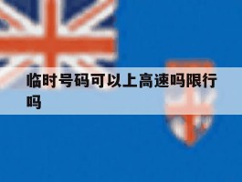 临时号码可以上高速吗限行吗