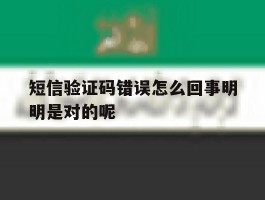 短信验证码错误怎么回事明明是对的呢的简单介绍
