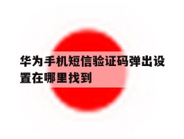 华为手机短信验证码弹出设置在哪里找到