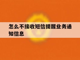 怎么不接收短信提醒业务通知信息
