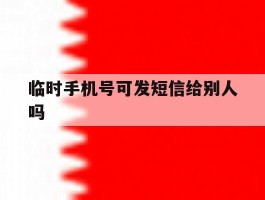临时手机号可发短信给别人吗