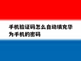 手机验证码怎么自动填充华为手机的密码