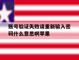账号验证失败请重新输入密码什么意思啊苹果