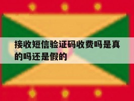 接收短信验证码收费吗是真的吗还是假的
