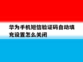 华为手机短信验证码自动填充设置怎么关闭