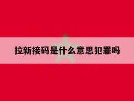 拉新接码是什么意思犯罪吗