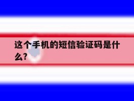 这个手机的短信验证码是什么?的简单介绍