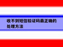 收不到短信验证码最正确的处理方法