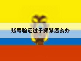 账号验证过于频繁怎么办