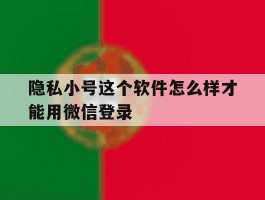 隐私小号这个软件怎么样才能用微信登录