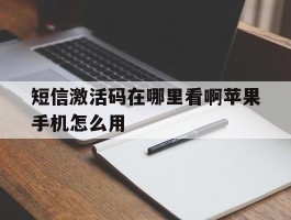 短信激活码在哪里看啊苹果手机怎么用的简单介绍