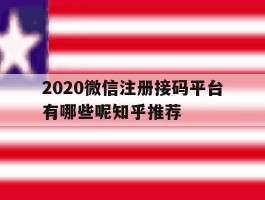 包含2020微信注册接码平台有哪些呢知乎推荐的词条