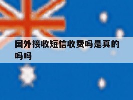 国外接收短信收费吗是真的吗吗