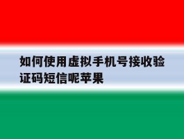 如何使用虚拟手机号接收验证码短信呢苹果