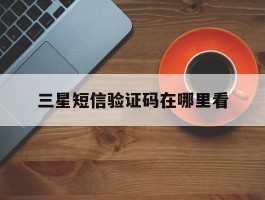 三星短信验证码在哪里看