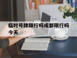 临时号牌限行吗成都限行吗今天