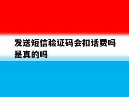 发送短信验证码会扣话费吗是真的吗