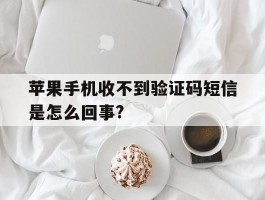 苹果手机收不到验证码短信是怎么回事?