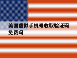 美国虚拟手机号收取验证码免费吗