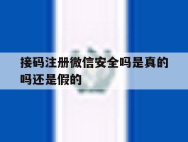 接码注册微信安全吗是真的吗还是假的