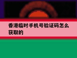 香港临时手机号验证码怎么获取的