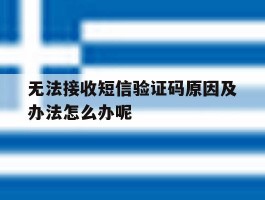 无法接收短信验证码原因及办法怎么办呢的简单介绍
