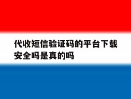 关于代收短信验证码的平台下载安全吗是真的吗的信息