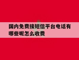 国内免费接短信平台电话有哪些呢怎么收费