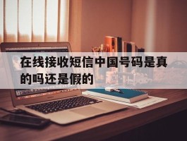 在线接收短信中国号码是真的吗还是假的