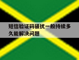 短信验证码骚扰一般持续多久能解决问题